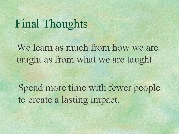 Final Thoughts We learn as much from how we are taught as from what