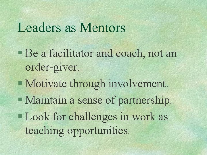 Leaders as Mentors § Be a facilitator and coach, not an order-giver. § Motivate