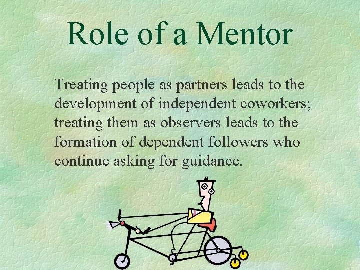 Role of a Mentor Treating people as partners leads to the development of independent