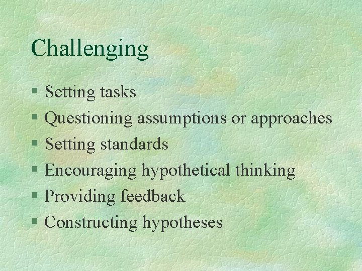 Challenging § Setting tasks § Questioning assumptions or approaches § Setting standards § Encouraging