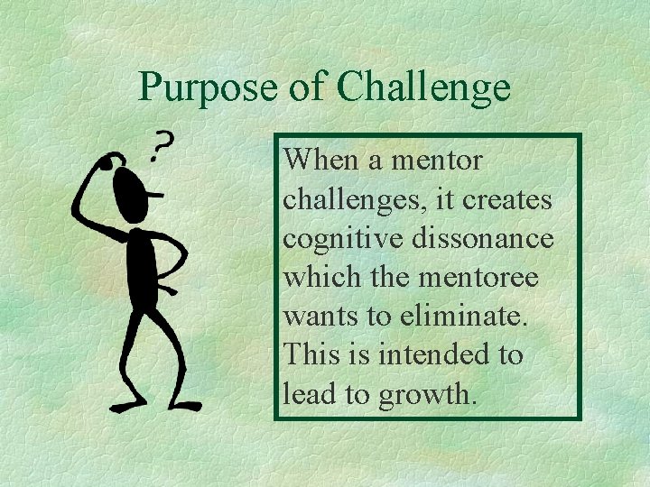 Purpose of Challenge When a mentor challenges, it creates cognitive dissonance which the mentoree