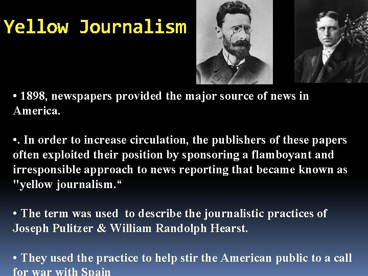 Yellow Journalism • 1898, newspapers provided the major source of news in America. •