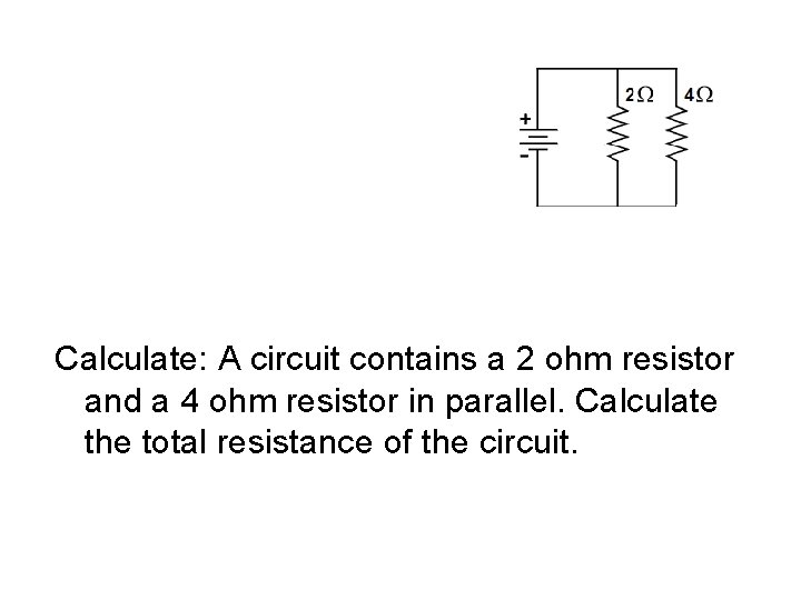 Calculate: A circuit contains a 2 ohm resistor and a 4 ohm resistor in