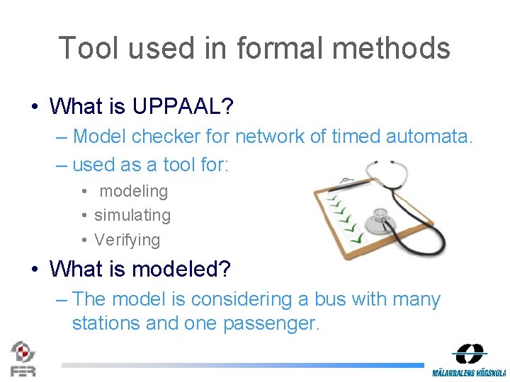 Tool used in formal methods • What is UPPAAL? – Model checker for network