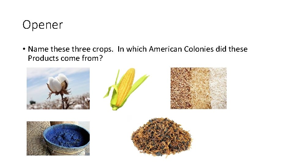 Opener • Name these three crops. In which American Colonies did these Products come