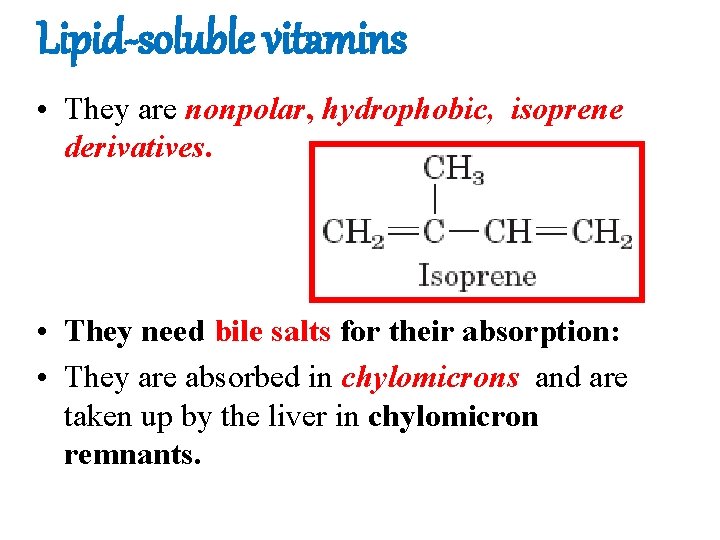 Lipid-soluble vitamins • They are nonpolar, hydrophobic, isoprene derivatives. • They need bile salts