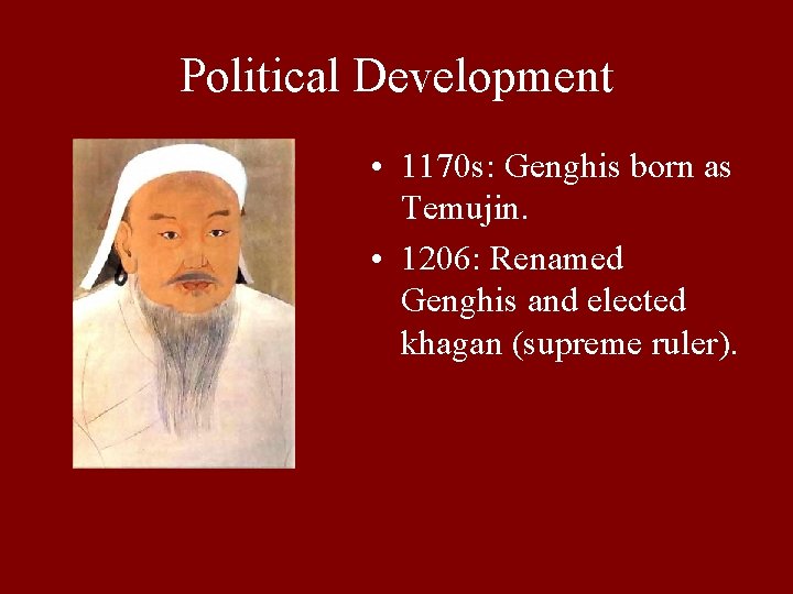 Political Development • 1170 s: Genghis born as Temujin. • 1206: Renamed Genghis and
