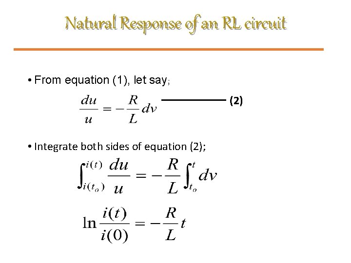 Natural Response of an RL circuit • From equation (1), let say; (2) •