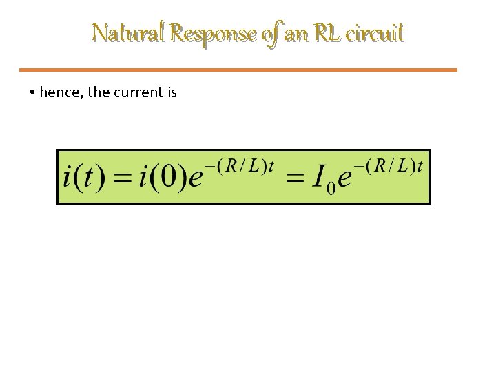 Natural Response of an RL circuit • hence, the current is 