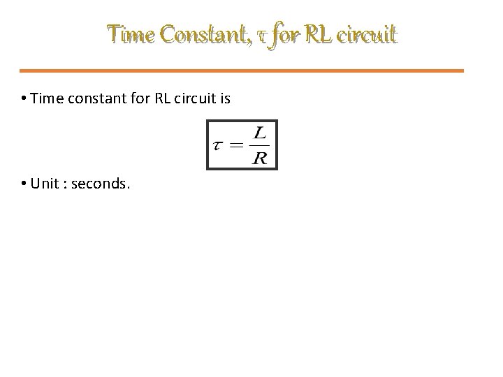 Time Constant, τ for RL circuit • Time constant for RL circuit is •
