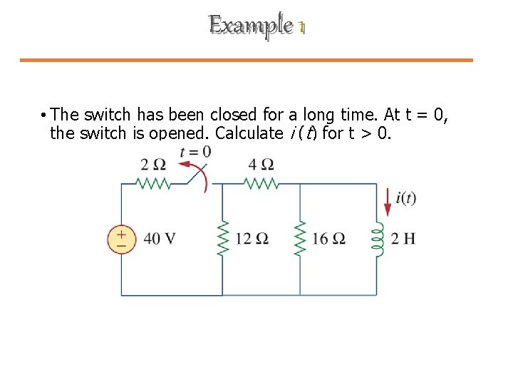 Example 1 • The switch has been closed for a long time. At t