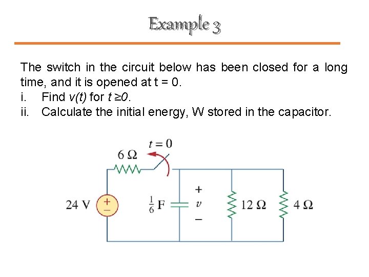 Example 3 The switch in the circuit below has been closed for a long