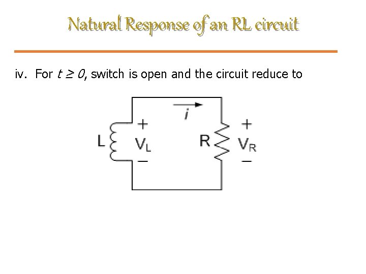 Natural Response of an RL circuit iv. For t ≥ 0, switch is open