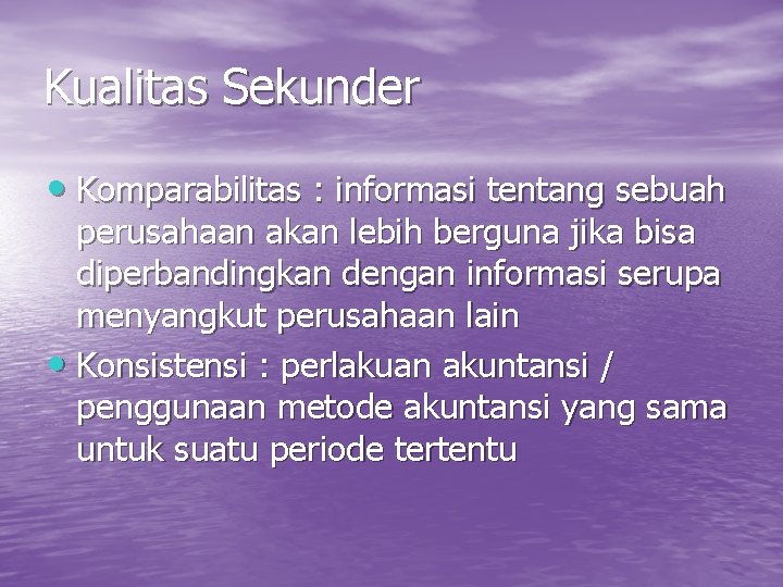 Kualitas Sekunder • Komparabilitas : informasi tentang sebuah perusahaan akan lebih berguna jika bisa