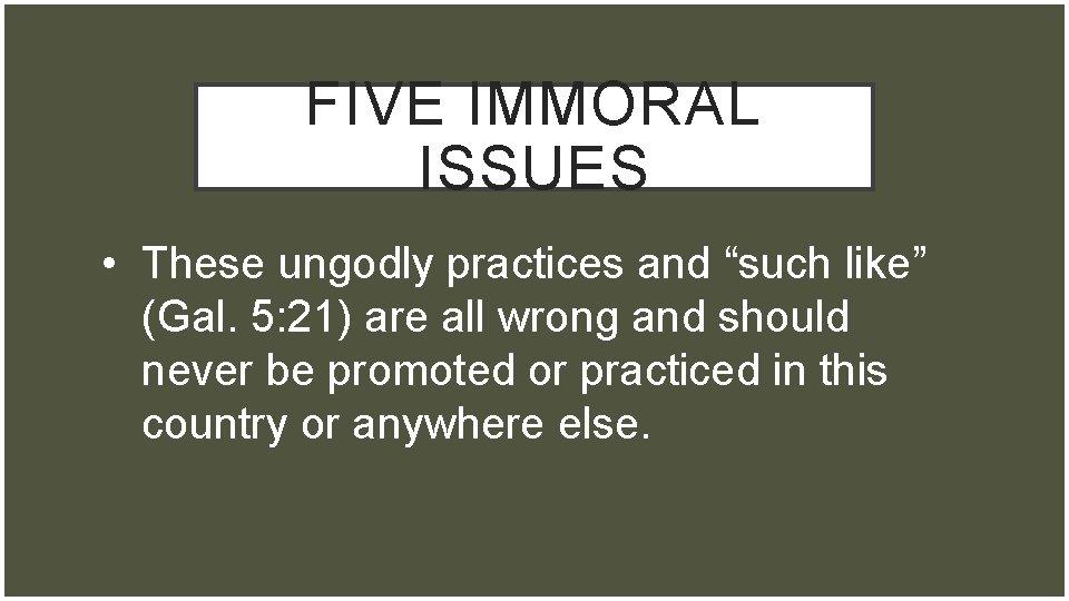 FIVE IMMORAL ISSUES • These ungodly practices and “such like” (Gal. 5: 21) are