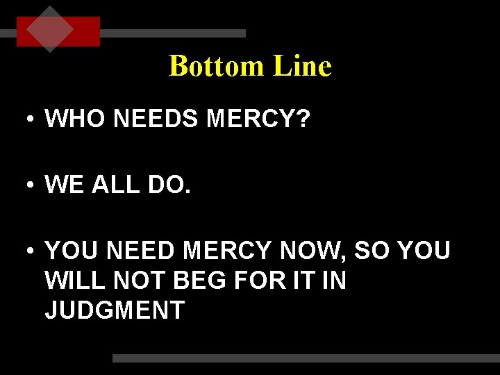 Bottom Line • WHO NEEDS MERCY? • WE ALL DO. • YOU NEED MERCY