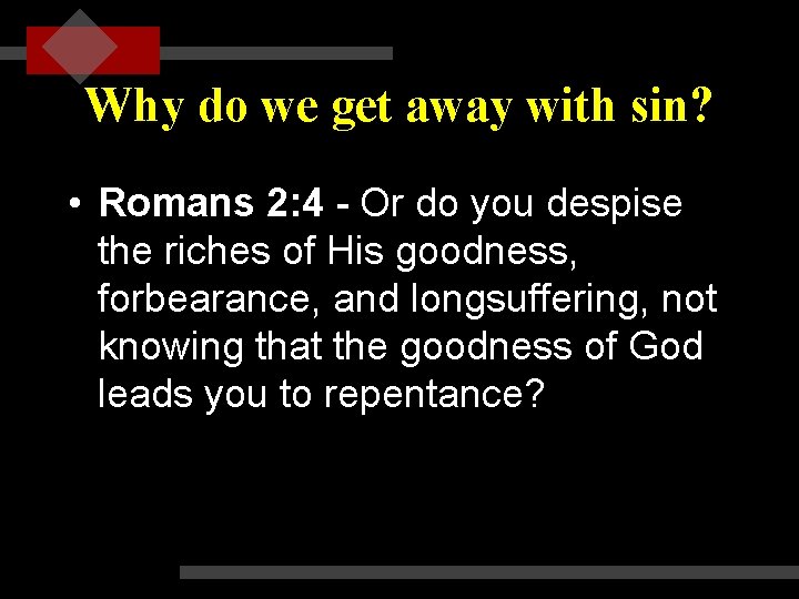 Why do we get away with sin? • Romans 2: 4 - Or do