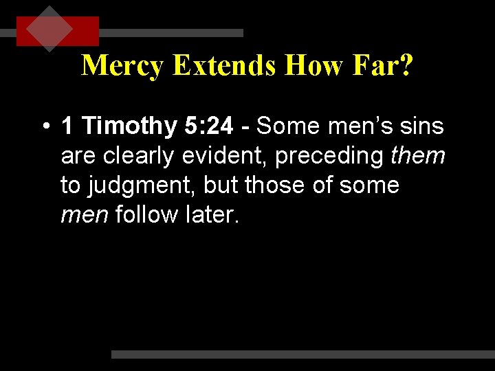 Mercy Extends How Far? • 1 Timothy 5: 24 - Some men’s sins are