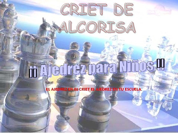 CRIET DE ALCORISA EL AJEDREZ EN EL CRIET EL AJEDREZ EN TU ESCUELA. 