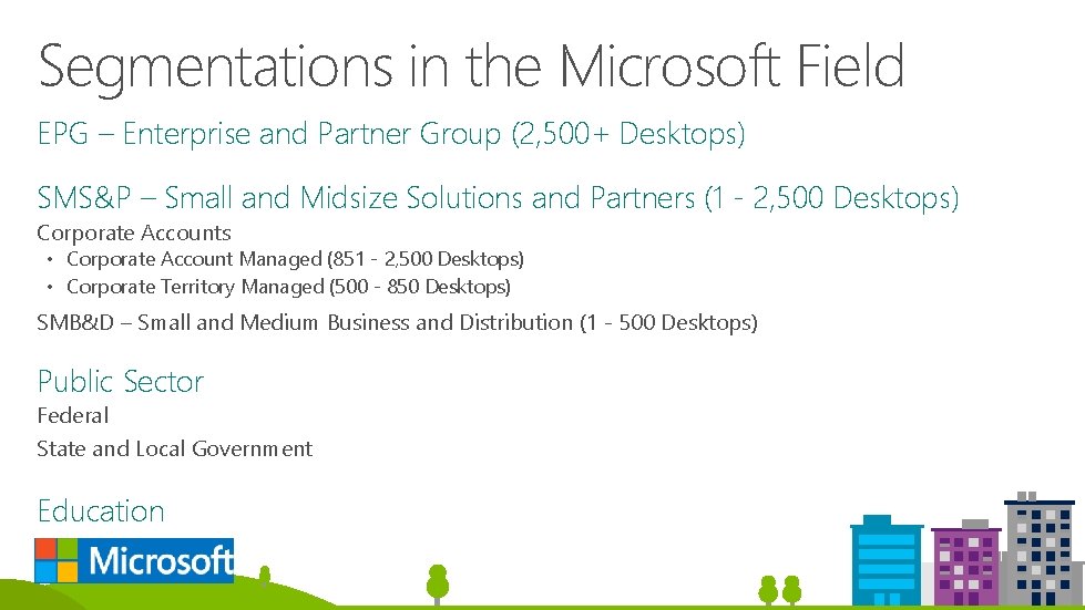 Segmentations in the Microsoft Field EPG – Enterprise and Partner Group (2, 500+ Desktops) Segmentations in the Microsoft Field EPG – Enterprise and Partner Group (2, 500+ Desktops)