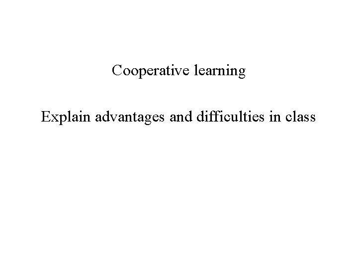 Cooperative learning Explain advantages and difficulties in class 