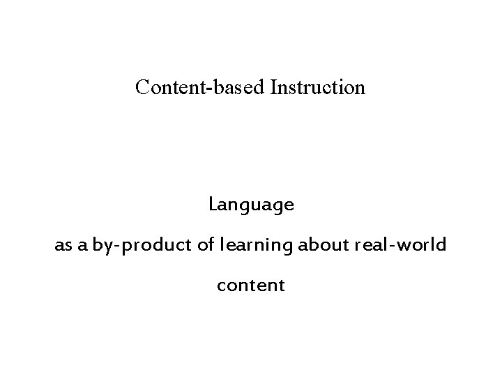 Content-based Instruction Language as a by-product of learning about real-world content 