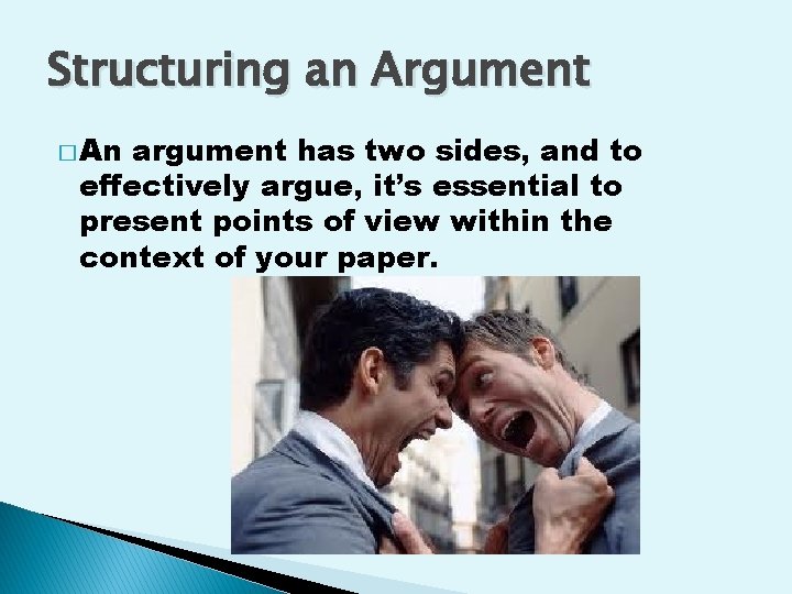 Structuring an Argument � An argument has two sides, and to effectively argue, it’s