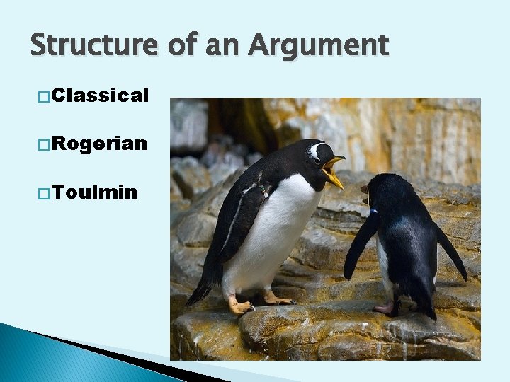 Structure of an Argument � Classical � Rogerian � Toulmin 