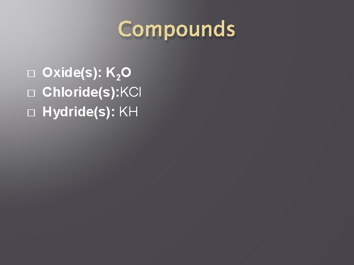 Compounds � � � Oxide(s): K 2 O Chloride(s): KCl Hydride(s): KH 