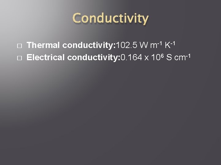 Conductivity � � Thermal conductivity: 102. 5 W m-1 K-1 Electrical conductivity: 0. 164