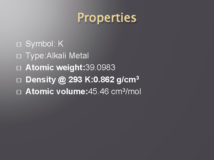 Properties � � � Symbol: K Type: Alkali Metal Atomic weight: 39. 0983 Density