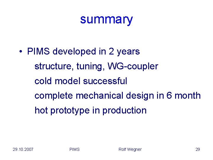 summary • PIMS developed in 2 years structure, tuning, WG-coupler cold model successful complete