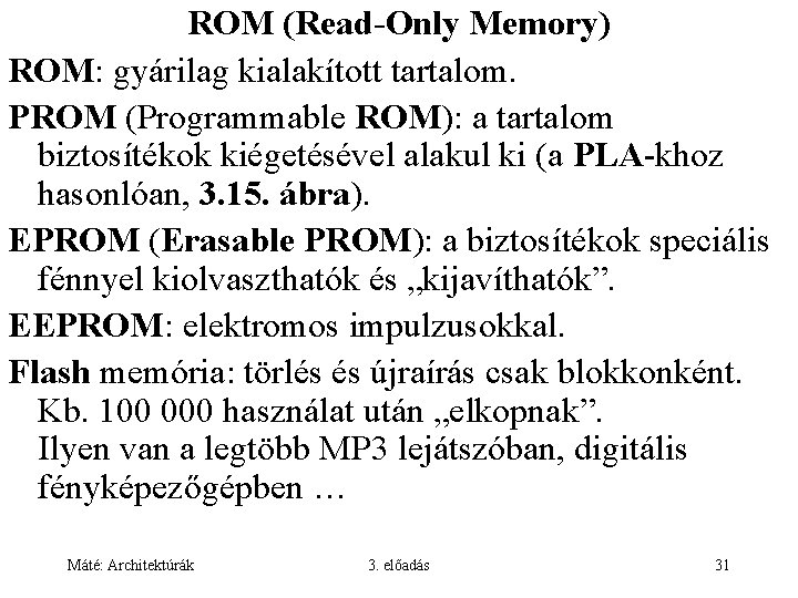 ROM (Read-Only Memory) ROM: gyárilag kialakított tartalom. PROM (Programmable ROM): a tartalom biztosítékok kiégetésével