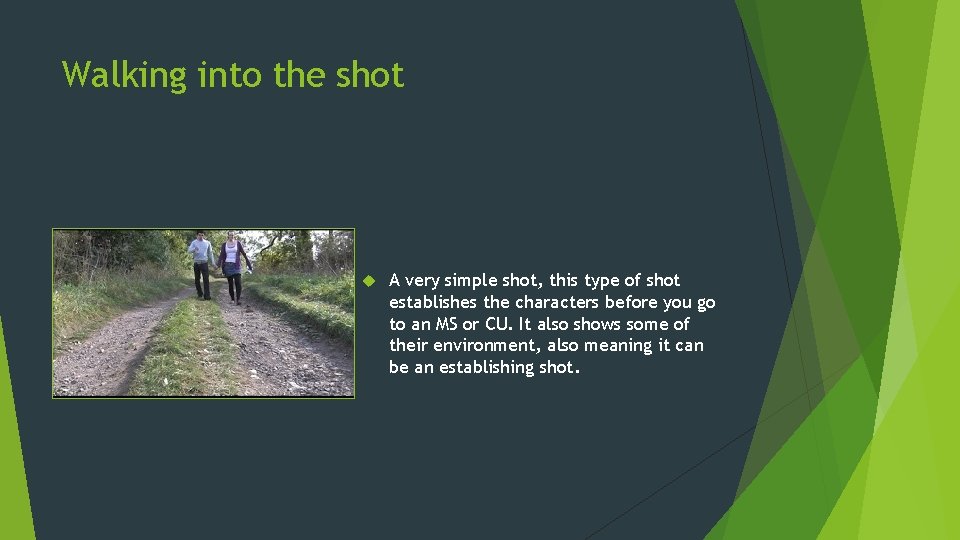Walking into the shot A very simple shot, this type of shot establishes the Walking into the shot A very simple shot, this type of shot establishes the