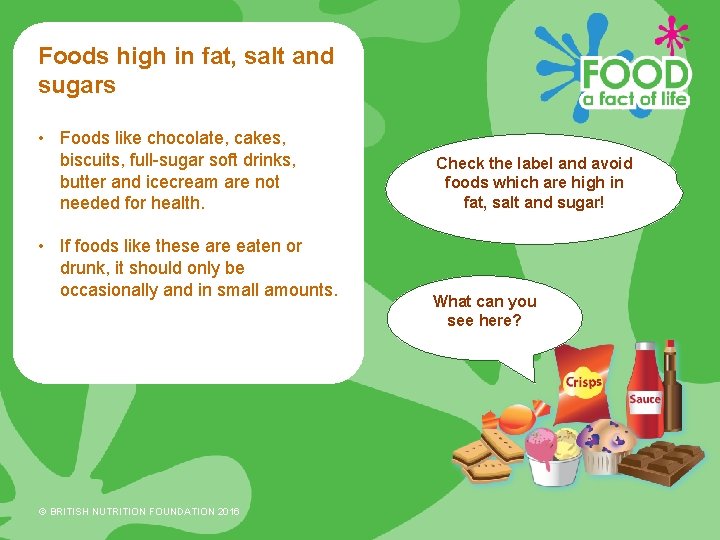 Foods high in fat, salt and sugars • Foods like chocolate, cakes, biscuits, full-sugar