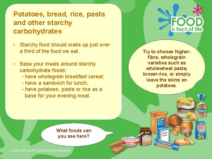 Potatoes, bread, rice, pasta and other starchy carbohydrates • Starchy food should make up