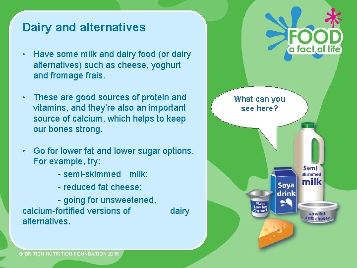 Dairy and alternatives • Have some milk and dairy food (or dairy alternatives) such