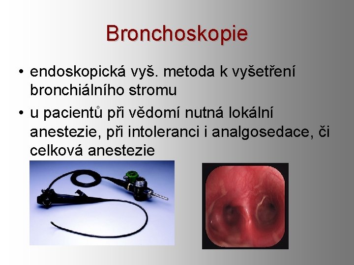 Bronchoskopie • endoskopická vyš. metoda k vyšetření bronchiálního stromu • u pacientů při vědomí