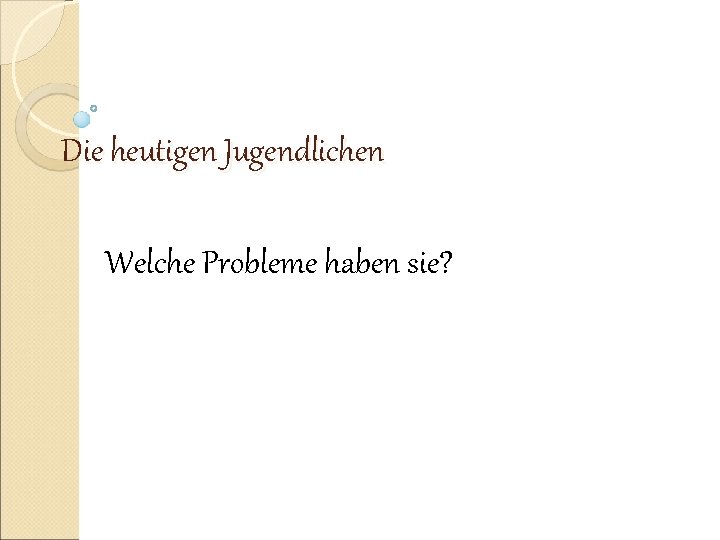 Die heutigen Jugendlichen Welche Probleme haben sie? 