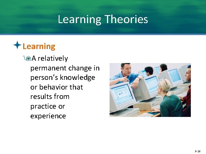 Learning Theories ªLearning 9 A relatively permanent change in person’s knowledge or behavior that