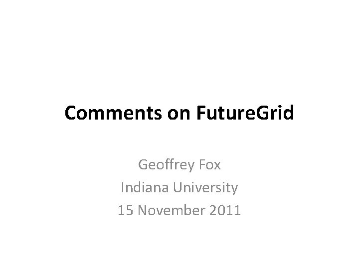 Comments on Future. Grid Geoffrey Fox Indiana University 15 November 2011 Comments on Future. Grid Geoffrey Fox Indiana University 15 November 2011