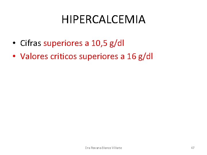HIPERCALCEMIA • Cifras superiores a 10, 5 g/dl • Valores criticos superiores a 16