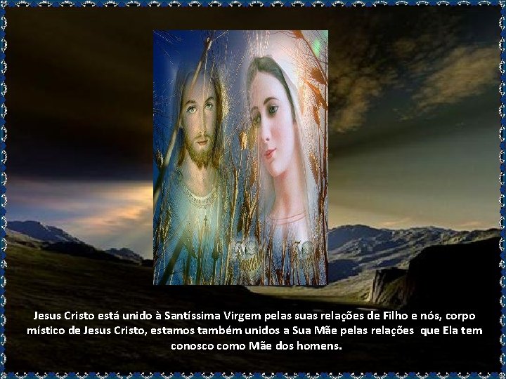 Jesus Cristo está unido à Santíssima Virgem pelas suas relações de Filho e nós,