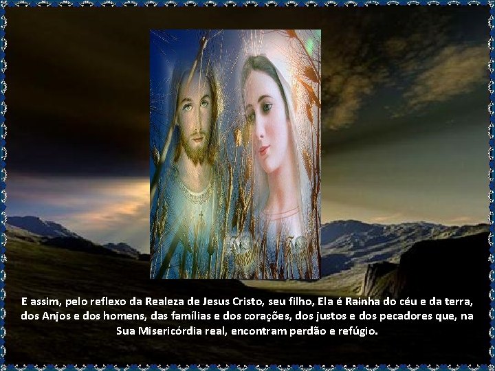 E assim, pelo reflexo da Realeza de Jesus Cristo, seu filho, Ela é Rainha