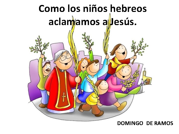 Como los niños hebreos aclamamos a Jesús. DOMINGO DE RAMOS 