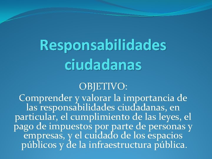 Responsabilidades ciudadanas OBJETIVO: Comprender y valorar la importancia de las responsabilidades ciudadanas, en particular,