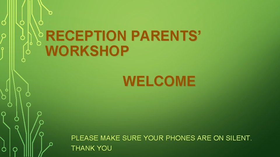 RECEPTION PARENTS’ WORKSHOP WELCOME PLEASE MAKE SURE YOUR PHONES ARE ON SILENT. THANK YOU