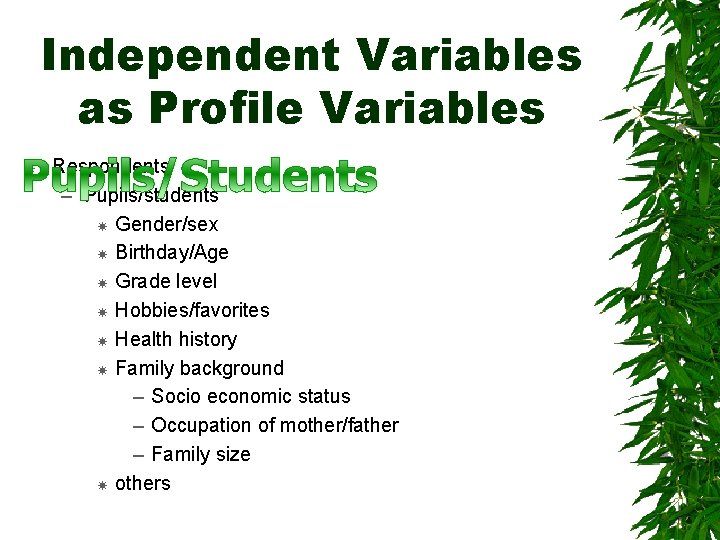 Independent Variables as Profile Variables Respondents – Pupils/students Gender/sex Birthday/Age Grade level Hobbies/favorites Health
