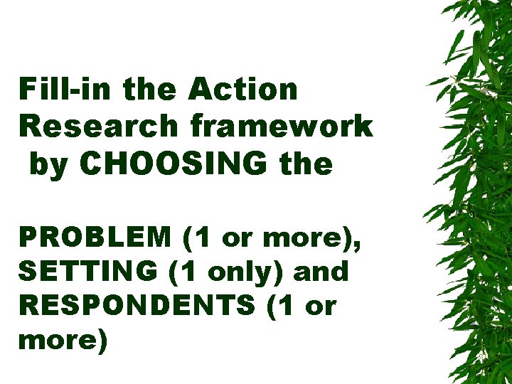 Fill-in the Action Research framework by CHOOSING the PROBLEM (1 or more), SETTING (1