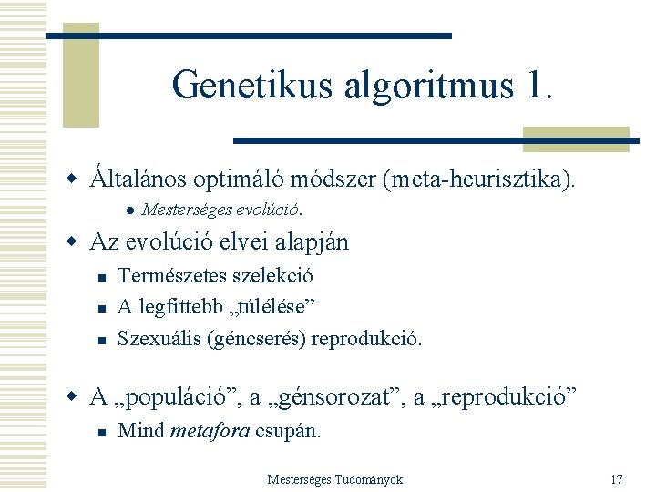 Genetikus algoritmus 1. w Általános optimáló módszer (meta-heurisztika). l Mesterséges evolúció. w Az evolúció